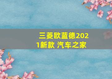 三菱欧蓝德2021新款 汽车之家